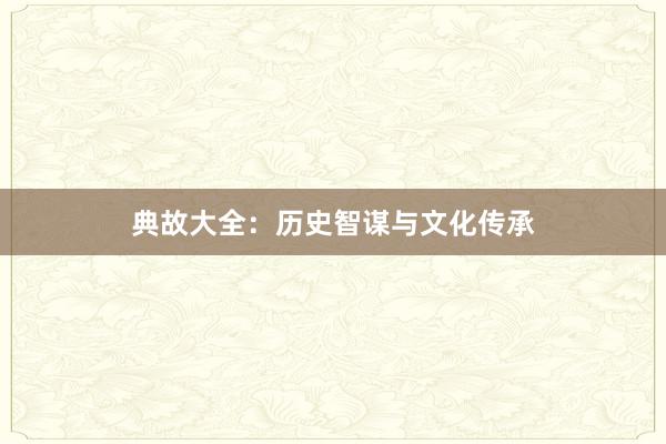 典故大全：历史智谋与文化传承