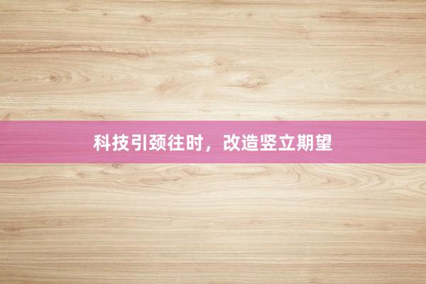 科技引颈往时，改造竖立期望