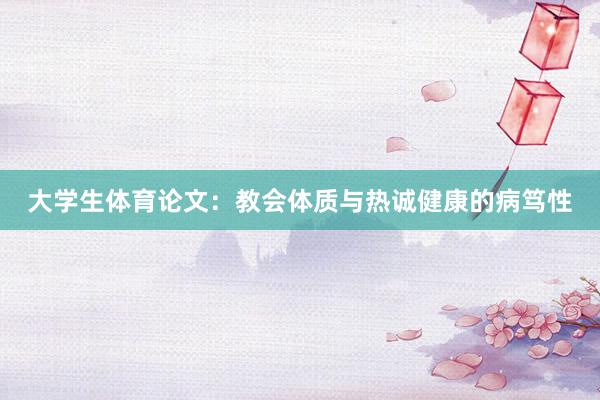大学生体育论文：教会体质与热诚健康的病笃性