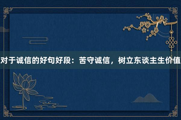 对于诚信的好句好段：苦守诚信，树立东谈主生价值