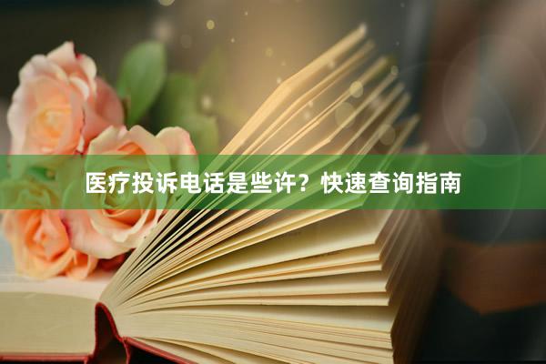 医疗投诉电话是些许？快速查询指南