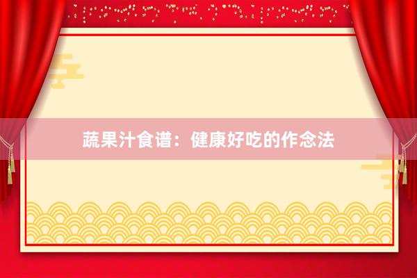 蔬果汁食谱：健康好吃的作念法